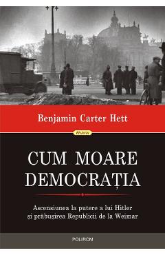 eBook Cum moare democratia. Ascensiunea la putere a lui Hitler si prabusirea Republicii de la Weimar - Benjamin Carter Hett eBook Cum moare democratia. Ascensiunea la putere a lui Hitler si prabusirea Republicii de la Weimar - Benjamin Carter Hett