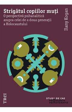 eBook Strigatul copiilor muti. O perspectiva psihanalitica asupra celei de a doua generatii a Holocaustului - Ilany Kogan eBook Strigatul copiilor muti. O perspectiva psihanalitica asupra celei de a doua generatii a Holocaustului - Ilany Kogan