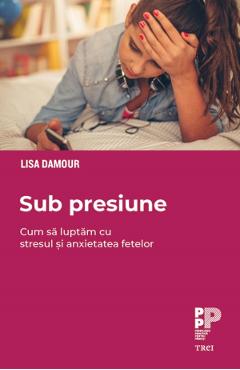 eBook Sub presiune. Cum sa luptam stresul si anxietatea fetelor - Lisa Damour eBook Sub presiune. Cum sa luptam stresul si anxietatea fetelor - Lisa Damour