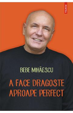 eBook A face dragoste aproape perfect. Psihoterapie experientiala pentru problema ta sexuala - Bebe Mihaescu eBook A face dragoste aproape perfect. Psihoterapie experientiala pentru problema ta sexuala - Bebe Mihaescu