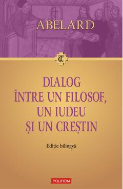 eBook Dialog intre un filosof, un iudeu si un crestin. Dialogus inter philosophum, iudaeum et christianum. Editie bilingva - Pierre Abelard eBook Dialog intre un filosof, un iudeu si un crestin. Dialogus inter philosophum, iudaeum et christianum. Editie bilingva - Pierre Abelard