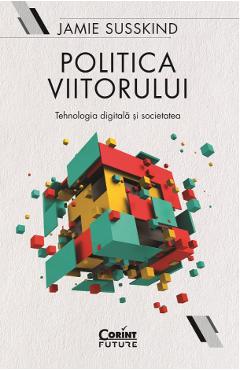 eBook Politica viitorului. Tehnologia digitala si societatea - Jamie Susskind eBook Politica viitorului. Tehnologia digitala si societatea - Jamie Susskind