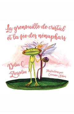 eBook La grenouille de cristal et la fee des nenuphars - Delia C. Zorzoliu eBook La grenouille de cristal et la fee des nenuphars - Delia C. Zorzoliu