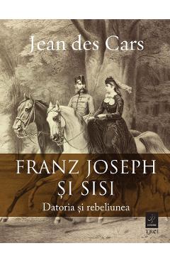 eBook Franz Joseph si Sisi. Datoria si rebeliunea - Jean des Cars eBook Franz Joseph si Sisi. Datoria si rebeliunea - Jean des Cars