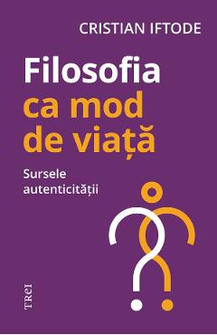 eBook Filosofia ca mod de viata. Sursele autenticitatii - Cristian Iftode eBook Filosofia ca mod de viata. Sursele autenticitatii - Cristian Iftode