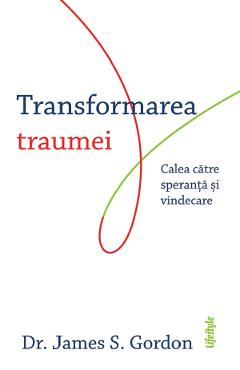 eBook Transformarea traumei. Calea catre speranta si vindecare - James S. Gordon eBook Transformarea traumei. Calea catre speranta si vindecare - James S. Gordon