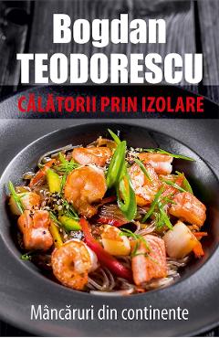 eBook Calatorii prin izolare. Mancaruri din continente - Bodgan Teodorescu eBook Calatorii prin izolare. Mancaruri din continente - Bodgan Teodorescu