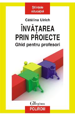 eBook Invatarea prin proiecte. Ghid pentru profesori - Catalina Ulrich eBook Invatarea prin proiecte. Ghid pentru profesori - Catalina Ulrich