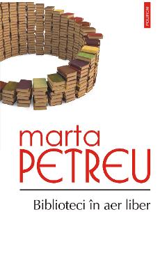 eBook Biblioteci in aer liber. Oameni, carti, amintiri - Marta Petreu eBook Biblioteci in aer liber. Oameni, carti, amintiri - Marta Petreu