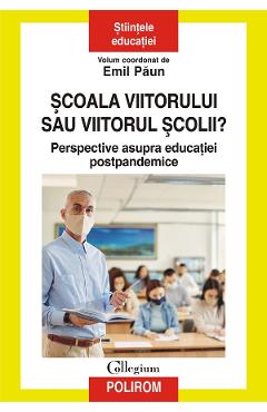 eBook Scoala viitorului sau viitorul scolii? Perspective asupra educatiei postpandemice - Emil Paun eBook Scoala viitorului sau viitorul scolii? Perspective asupra educatiei postpandemice - Emil Paun