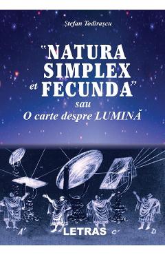 eBook Natura simplex et fecunda sau O carte despre lumina - Stefan Todirascu eBook Natura simplex et fecunda sau O carte despre lumina - Stefan Todirascu