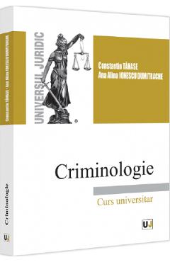 Criminologie. Curs universitar - Constantin Tanase, Ana Alina Ionescu Dumitrache Criminologie. Curs universitar - Constantin Tanase, Ana Alina Ionescu Dumitrache