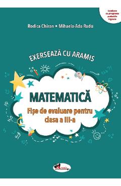 Matematica. Exerseaza cu Aramis - Clasa 3 - Fise de evaluare - Rodica Chiran, Mihaela-Ada Radu Matematica. Exerseaza cu Aramis - Clasa 3 - Fise de evaluare - Rodica Chiran, Mihaela-Ada Radu