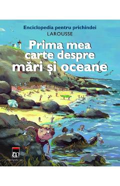 Prima mea carte despre mari si oceane - Larousse Pentru Prichindei Prima mea carte despre mari si oceane - Larousse Pentru Prichindei