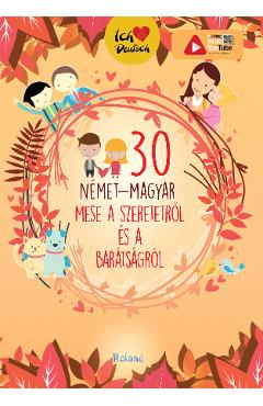 30 nemet-magyar mese a szeretetrol es a baratsagrol. 30 de povesti despre dragoste (german-maghiar) 30 nemet-magyar mese a szeretetrol es a baratsagrol. 30 de povesti despre dragoste (german-maghiar)