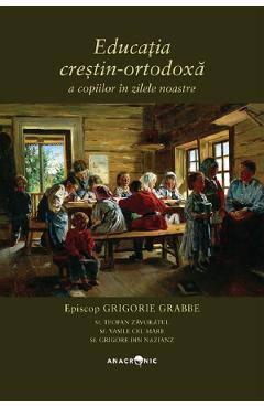 Educatia crestin-ortodoxa a copiilor in zilele noastre - Grigorie Grabbe Educatia crestin-ortodoxa a copiilor in zilele noastre - Grigorie Grabbe