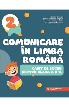 Comunicare in limba romana - Clasa 2 - Caiet - Adriana Briceag, Ionela Catalina Bogdan, Maria Ionela Milos, Maria Cornelia Postoaca Comunicare in limba romana - Clasa 2 - Caiet - Adriana Briceag, Ionela Catalina Bogdan, Maria Ionela Milos, Maria Cornelia Postoaca