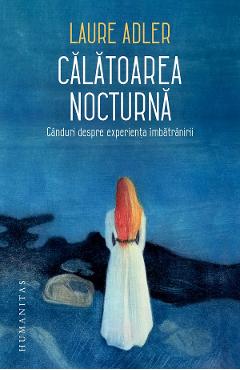 Calatoarea nocturna. Ganduri despre experienta imbatranirii - Laure Adler Calatoarea nocturna. Ganduri despre experienta imbatranirii - Laure Adler