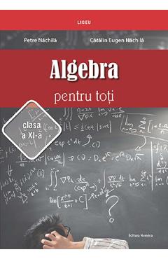 Algebra pentru toti - Clasa 11 - Petre Nachila, Catalin Eugen Nachila Algebra pentru toti - Clasa 11 - Petre Nachila, Catalin Eugen Nachila