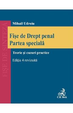 Fise de drept penal. Partea speciala. Teorie si cazuri practice Ed.4 - Mihail Udroiu Fise de drept penal. Partea speciala. Teorie si cazuri practice Ed.4 - Mihail Udroiu