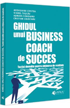 Ghidul unui business coach de succes. Tactici dovedite pentru obtinerea de rezultate - Adrian Cioroianu, Cristian Cojocaru, Georgiana Cristea, Viorel Tascau Ghidul unui business coach de succes. Tactici dovedite pentru obtinerea de rezultate - Adrian Cioroianu, Cristian Cojocaru, Georgiana Cristea, Viorel Tascau