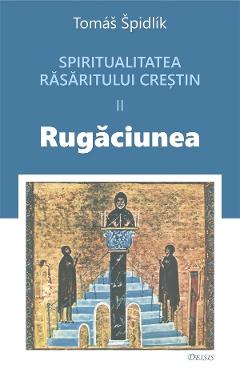 Spritualitatea rasaritului crestin Vol.2 Rugaciunea - Tomas Spidlik Spritualitatea rasaritului crestin Vol.2 Rugaciunea - Tomas Spidlik