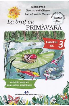 La brat cu Primavara. Caietul nr.3: Activitati integrate pentru clasa pregatitoare - Tudora Pitila, Cleopatra Mihailescu, Luiza-Nicoleta Moraru La brat cu Primavara. Caietul nr.3: Activitati integrate pentru clasa pregatitoare - Tudora Pitila, Cleopatra Mihailescu, Luiza-Nicoleta Moraru