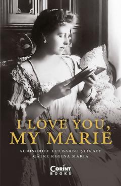 I love you, my Marie. Scrisorile lui Barbu Stirbey catre Regina Maria I love you, my Marie. Scrisorile lui Barbu Stirbey catre Regina Maria