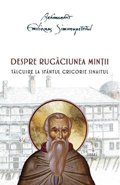 Despre rugaciunea mintii. Talcuire la Sfantul Grigorie Sinaitul - Emilianos Simonopetritul Despre rugaciunea mintii. Talcuire la Sfantul Grigorie Sinaitul - Emilianos Simonopetritul
