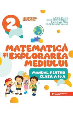 Matematica si explorarea mediului - Clasa 2 - Manual - Adriana Briceag, Ionela Catalina Bogdan, Maria Ionela Milos, MAria Cornelia Postoaca Matematica si explorarea mediului - Clasa 2 - Manual - Adriana Briceag, Ionela Catalina Bogdan, Maria Ionela Milos, MAria Cornelia Postoaca