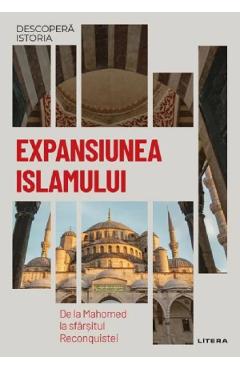 Descopera istoria. Expansiunea Islamului. De la Mahomed la sfarsitul Reconquistei - Maria Ayguade Descopera istoria. Expansiunea Islamului. De la Mahomed la sfarsitul Reconquistei - Maria Ayguade