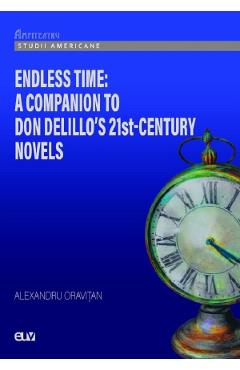Endless Time: A Companion to Don Delillo's 21st-Century Novels - Alexandru Oravitan Endless Time: A Companion to Don Delillo's 21st-Century Novels - Alexandru Oravitan