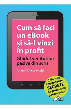 eBook Cum sa faci un eBook si sa-l vinzi in profit. Ghidul veniturilor pasive din scris - Anatoli Ciucurovschi eBook Cum sa faci un eBook si sa-l vinzi in profit. Ghidul veniturilor pasive din scris - Anatoli Ciucurovschi