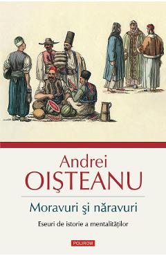 eBook Moravuri si naravuri. Eseuri de istorie a mentalitatilor - Andrei Oisteanu eBook Moravuri si naravuri. Eseuri de istorie a mentalitatilor - Andrei Oisteanu