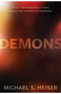 Demons: What the Bible Really Says about the Powers of Darkness - Michael S. Heiser Demons: What the Bible Really Says about the Powers of Darkness - Michael S. Heiser