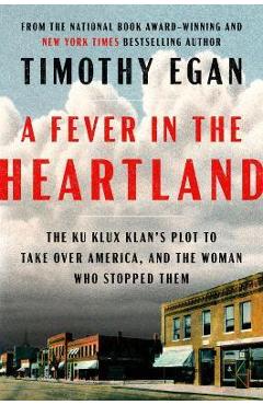 A Fever in the Heartland: The Ku Klux Klan's Plot to Take Over America, and the Woman Who Stopped Them - Timothy Egan A Fever in the Heartland: The Ku Klux Klan's Plot to Take Over America, and the Woman Who Stopped Them - Timothy Egan