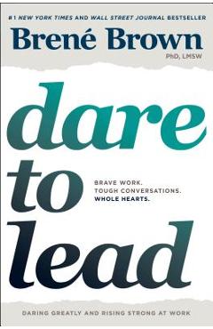 Dare to Lead: Brave Work. Tough Conversations. Whole Hearts. - Bren� Brown Dare to Lead: Brave Work. Tough Conversations. Whole Hearts. - Bren� Brown