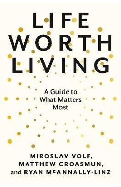 Life Worth Living: A Guide to What Matters Most - Miroslav Volf Life Worth Living: A Guide to What Matters Most - Miroslav Volf