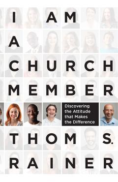 I Am a Church Member: Discovering the Attitude That Makes the Difference - Thom S. Rainer I Am a Church Member: Discovering the Attitude That Makes the Difference - Thom S. Rainer