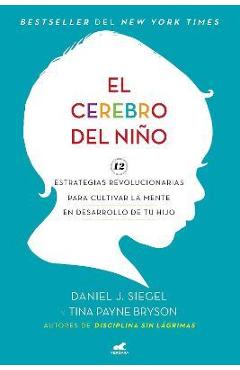 El Cerebro del Ni�o: 12 Estrategias Revolucionarias Para Cultivar La Mente En Desarrollo de Tu Hijo / The Whole-Brain Child - Daniel J. Siegel El Cerebro del Ni�o: 12 Estrategias Revolucionarias Para Cultivar La Mente En Desarrollo de Tu Hijo / The Whole-Brain Child - Daniel J. Siegel