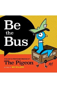 Be the Bus: The Lost & Profound Wisdom of the Pigeon - Mo Willems Be the Bus: The Lost & Profound Wisdom of the Pigeon - Mo Willems