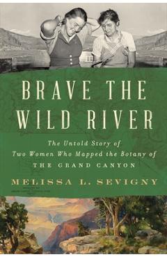 Brave the Wild River: The Untold Story of Two Women Who Mapped the Botany of the Grand Canyon - Melissa L. Sevigny Brave the Wild River: The Untold Story of Two Women Who Mapped the Botany of the Grand Canyon - Melissa L. Sevigny