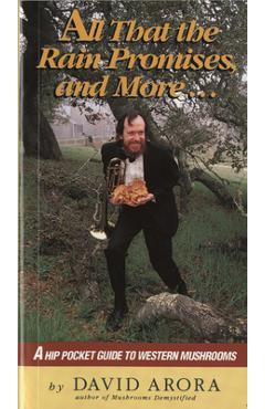 All That the Rain Promises and More: A Hip Pocket Guide to Western Mushrooms - David Arora All That the Rain Promises and More: A Hip Pocket Guide to Western Mushrooms - David Arora