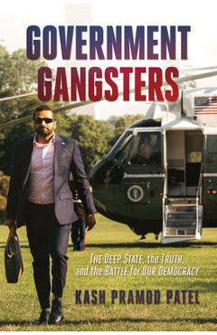 Government Gangsters: The Deep State, the Truth, and the Battle for Our Democracy - Kash Pramod Patel Government Gangsters: The Deep State, the Truth, and the Battle for Our Democracy - Kash Pramod Patel