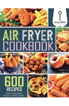 Air Fryer Cookbook: 600 Effortless Air Fryer Recipes for Beginners and Advanced Users - Jenson William Air Fryer Cookbook: 600 Effortless Air Fryer Recipes for Beginners and Advanced Users - Jenson William