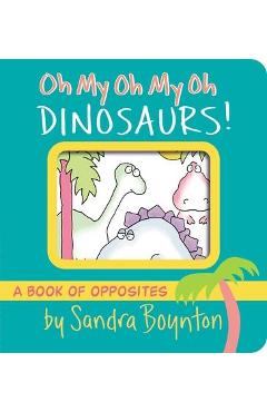 Oh My Oh My Oh Dinosaurs!: A Book of Opposites - Sandra Boynton Oh My Oh My Oh Dinosaurs!: A Book of Opposites - Sandra Boynton