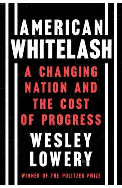 American Whitelash: A Changing Nation and the Cost of Progress - Wesley Lowery American Whitelash: A Changing Nation and the Cost of Progress - Wesley Lowery
