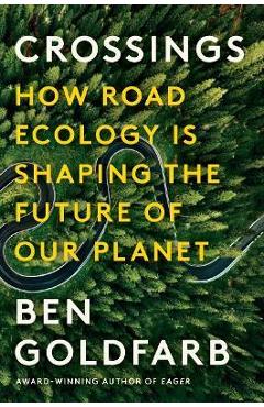 Crossings: How Road Ecology Is Shaping the Future of Our Planet - Ben Goldfarb Crossings: How Road Ecology Is Shaping the Future of Our Planet - Ben Goldfarb