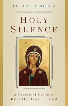 Holy Silence: A Practical Guide to Recollection in God - Basil Nortz Holy Silence: A Practical Guide to Recollection in God - Basil Nortz