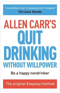 Allen Carr's Quit Drinking Without Willpower: Be a Happy Nondrinker - Allen Carr Allen Carr's Quit Drinking Without Willpower: Be a Happy Nondrinker - Allen Carr